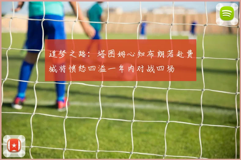 追梦之路：塔图姆心知布朗若赴费城将愤怒四溢一年内对战四场
