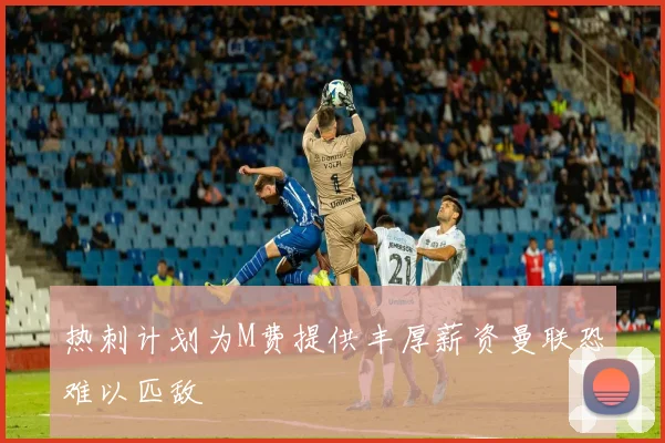 热刺计划为M费提供丰厚薪资曼联恐难以匹敌