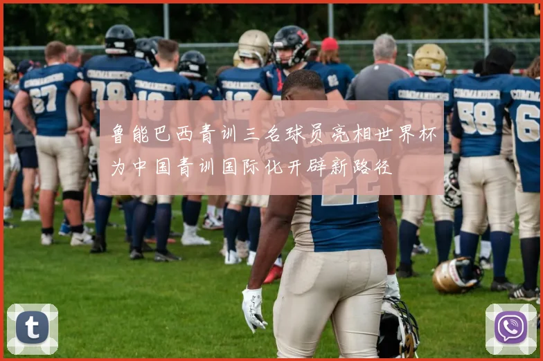 鲁能巴西青训三名球员亮相世界杯为中国青训国际化开辟新路径