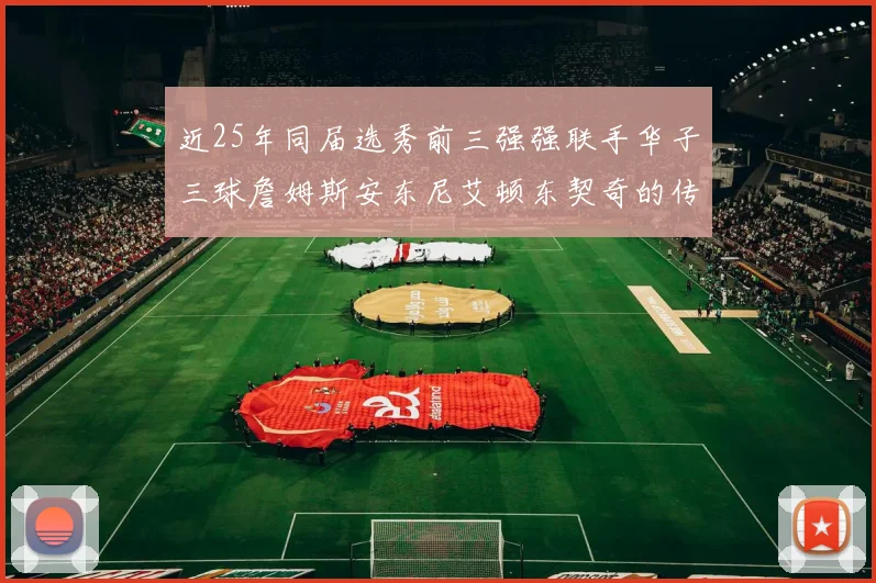 近25年同届选秀前三强强联手华子三球詹姆斯安东尼艾顿东契奇的传奇故事