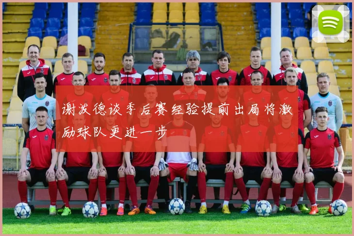谢泼德谈季后赛经验提前出局将激励球队更进一步