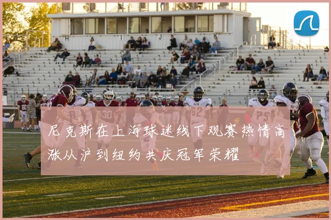 尼克斯在上海球迷线下观赛热情高涨从沪到纽约共庆冠军荣耀