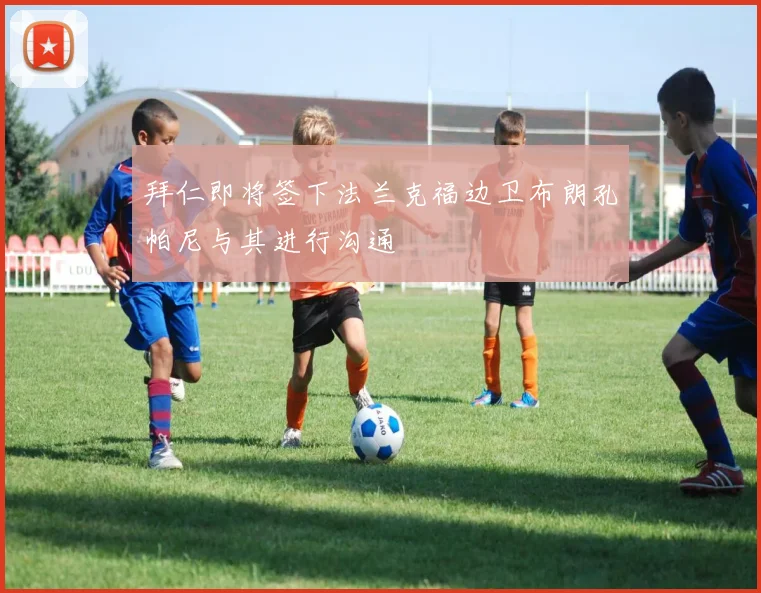 拜仁即将签下法兰克福边卫布朗孔帕尼与其进行沟通